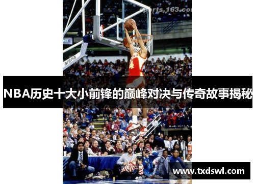 NBA历史十大小前锋的巅峰对决与传奇故事揭秘